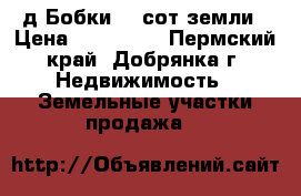 д.Бобки,10 сот земли › Цена ­ 150 000 - Пермский край, Добрянка г. Недвижимость » Земельные участки продажа   